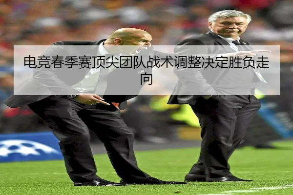电竞春季赛顶尖团队战术调整决定胜负走向
